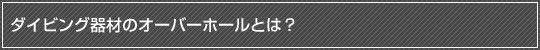 ダイビング器材のオーバーホールとは？